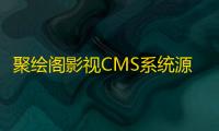 聚绘阁影视CMS系统源码开源版（含9套UI模板 支持二次开发）